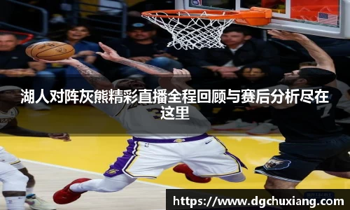 湖人对阵灰熊精彩直播全程回顾与赛后分析尽在这里