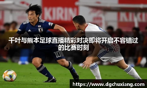 千叶与熊本足球直播精彩对决即将开启不容错过的比赛时刻