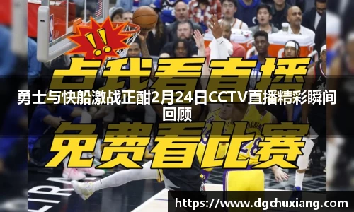 勇士与快船激战正酣2月24日CCTV直播精彩瞬间回顾
