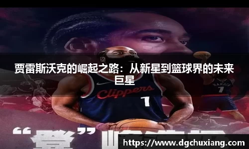 贾雷斯沃克的崛起之路：从新星到篮球界的未来巨星