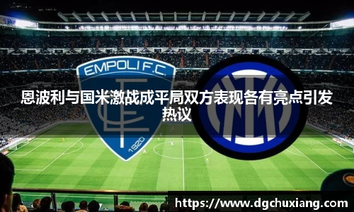 恩波利与国米激战成平局双方表现各有亮点引发热议