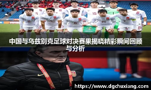 中国与乌兹别克足球对决赛果揭晓精彩瞬间回顾与分析