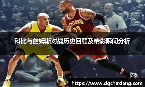 科比与詹姆斯对战历史回顾及精彩瞬间分析